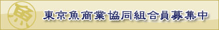 東京魚商業協同組合員募集中